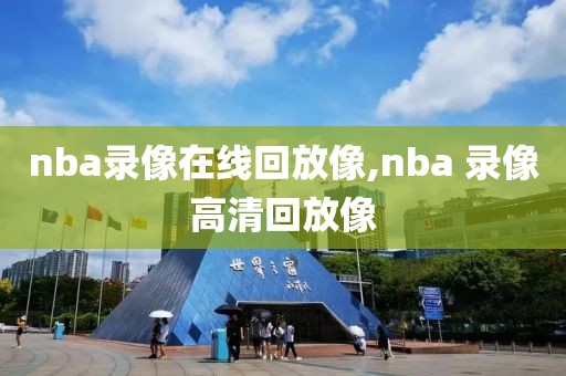 nba录像在线回放像,nba 录像高清回放像