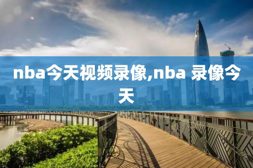 nba今天视频录像,nba 录像今天