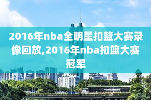2016年nba全明星扣篮大赛录像回放,2016年nba扣篮大赛冠军