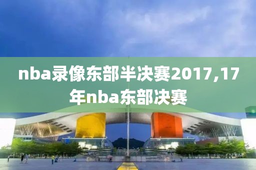 nba录像东部半决赛2017,17年nba东部决赛