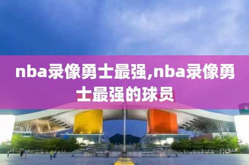 nba录像勇士最强,nba录像勇士最强的球员