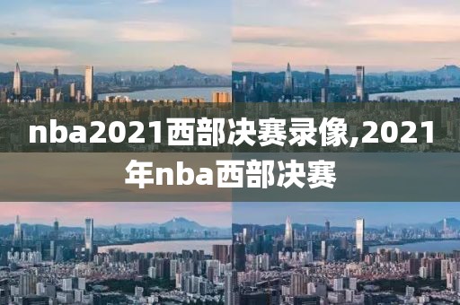 nba2021西部决赛录像,2021年nba西部决赛