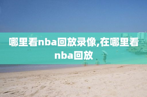哪里看nba回放录像,在哪里看nba回放