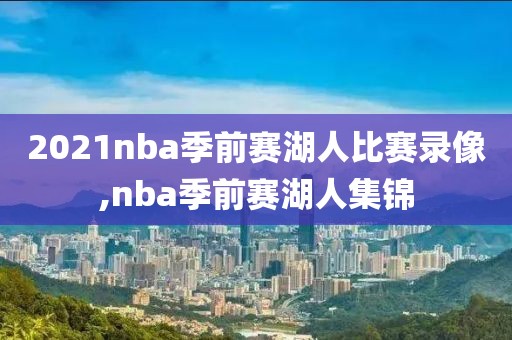 2021nba季前赛湖人比赛录像,nba季前赛湖人集锦