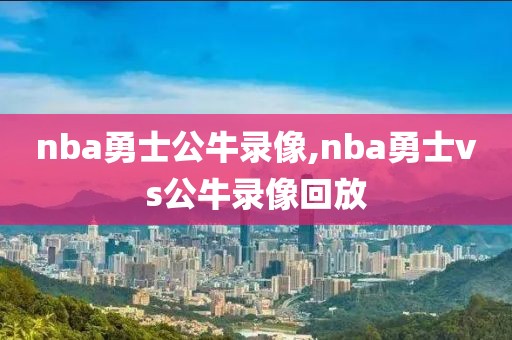 nba勇士公牛录像,nba勇士vs公牛录像回放