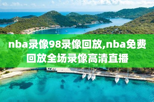 nba录像98录像回放,nba免费回放全场录像高清直播