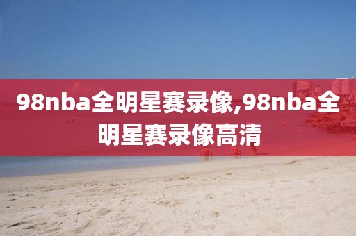 98nba全明星赛录像,98nba全明星赛录像高清