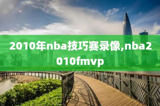 2010年nba技巧赛录像,nba2010fmvp