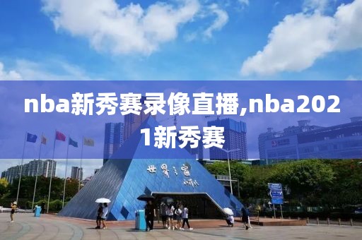 nba新秀赛录像直播,nba2021新秀赛