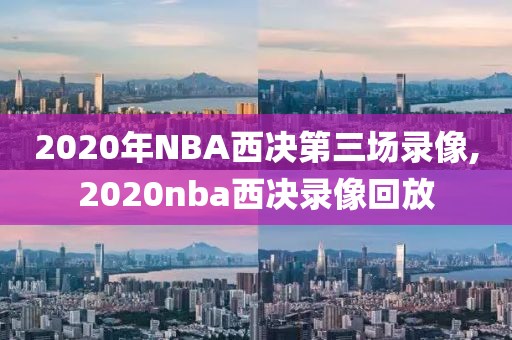 2020年NBA西决第三场录像,2020nba西决录像回放