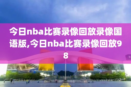 今日nba比赛录像回放录像国语版,今日nba比赛录像回放98