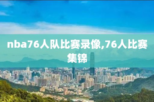 nba76人队比赛录像,76人比赛集锦