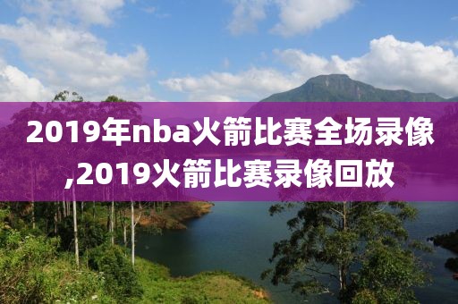 2019年nba火箭比赛全场录像,2019火箭比赛录像回放