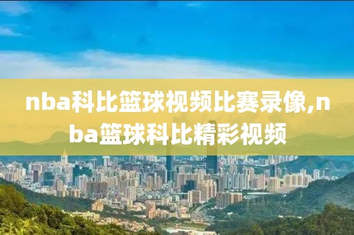 nba科比篮球视频比赛录像,nba篮球科比精彩视频
