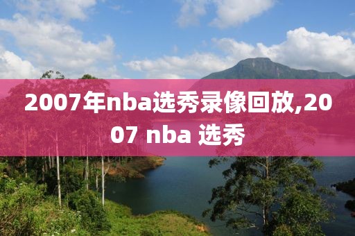 2007年nba选秀录像回放,2007 nba 选秀