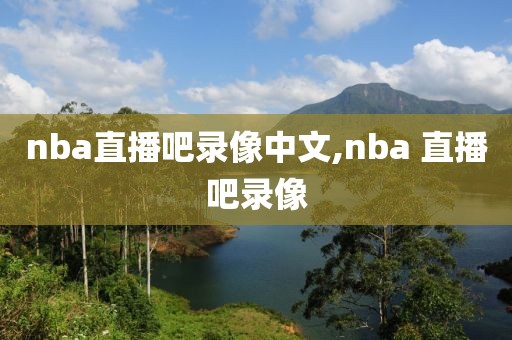 nba直播吧录像中文,nba 直播吧录像