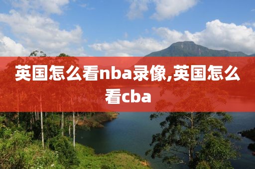 英国怎么看nba录像,英国怎么看cba