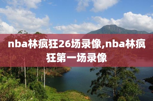 nba林疯狂26场录像,nba林疯狂第一场录像