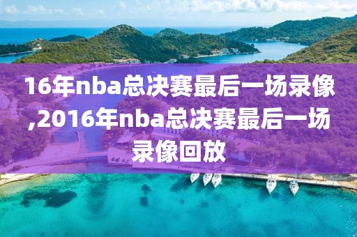 16年nba总决赛最后一场录像,2016年nba总决赛最后一场录像回放