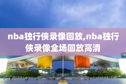 nba独行侠录像回放,nba独行侠录像全场回放高清