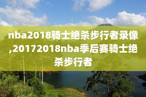 nba2018骑士绝杀步行者录像,20172018nba季后赛骑士绝杀步行者