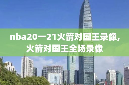 nba20一21火箭对国王录像,火箭对国王全场录像