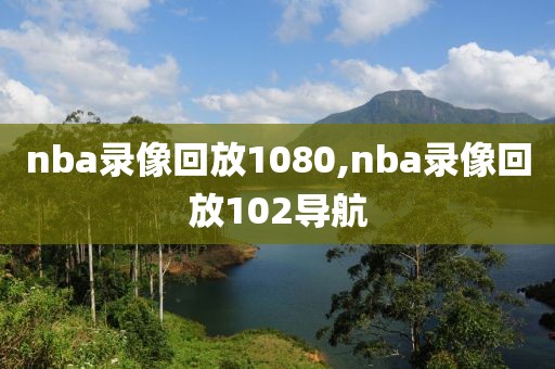 nba录像回放1080,nba录像回放102导航