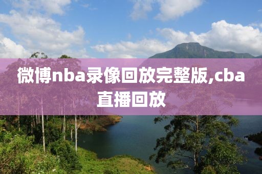 微博nba录像回放完整版,cba直播回放