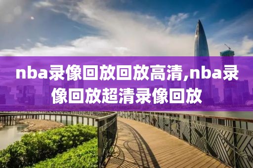 nba录像回放回放高清,nba录像回放超清录像回放
