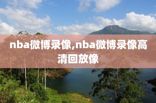 nba微博录像,nba微博录像高清回放像
