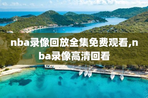 nba录像回放全集免费观看,nba录像高清回看