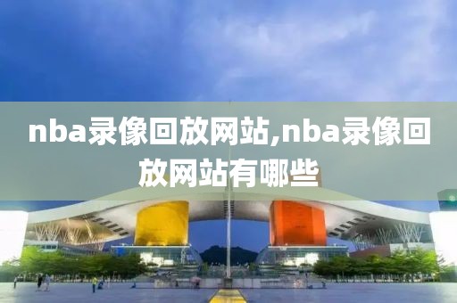 nba录像回放网站,nba录像回放网站有哪些