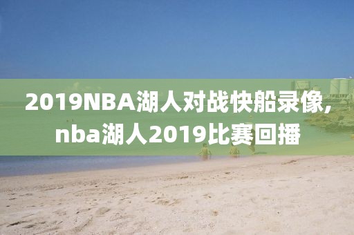 2019NBA湖人对战快船录像,nba湖人2019比赛回播