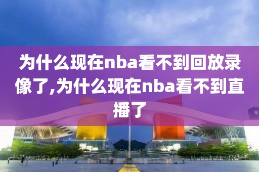 为什么现在nba看不到回放录像了,为什么现在nba看不到直播了