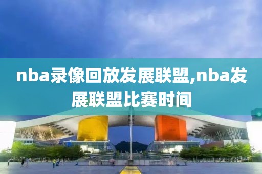 nba录像回放发展联盟,nba发展联盟比赛时间