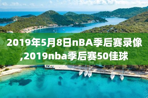 2019年5月8日nBA季后赛录像,2019nba季后赛50佳球