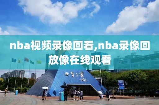 nba视频录像回看,nba录像回放像在线观看