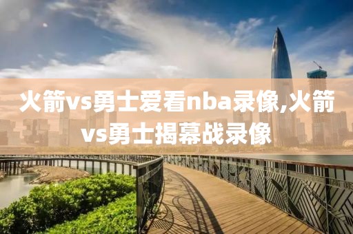 火箭vs勇士爱看nba录像,火箭vs勇士揭幕战录像