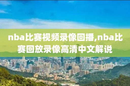 nba比赛视频录像回播,nba比赛回放录像高清中文解说