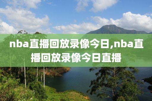 nba直播回放录像今日,nba直播回放录像今日直播