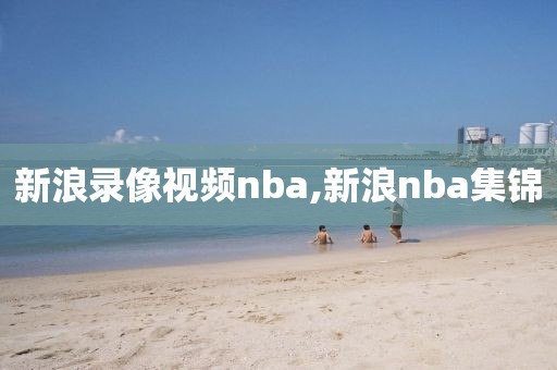新浪录像视频nba,新浪nba集锦