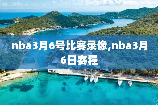 nba3月6号比赛录像,nba3月6日赛程