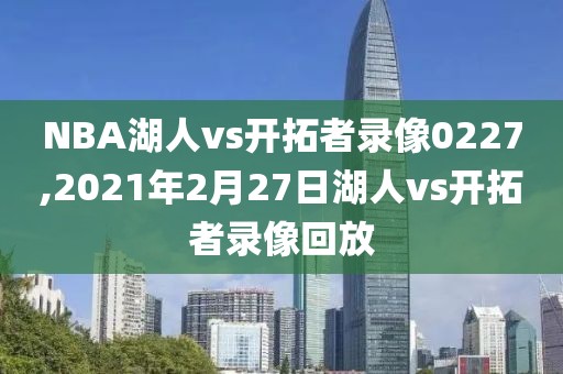 NBA湖人vs开拓者录像0227,2021年2月27日湖人vs开拓者录像回放