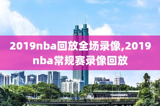 2019nba回放全场录像,2019nba常规赛录像回放