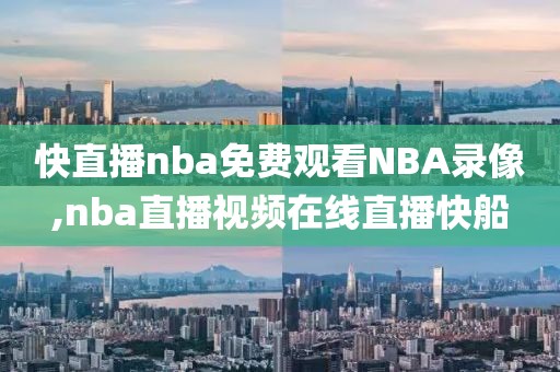 快直播nba免费观看NBA录像,nba直播视频在线直播快船
