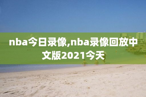nba今日录像,nba录像回放中文版2021今天