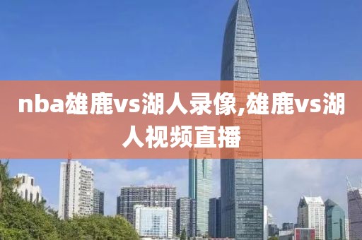 nba雄鹿vs湖人录像,雄鹿vs湖人视频直播