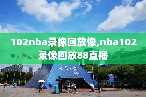 102nba录像回放像,nba102录像回放88直播
