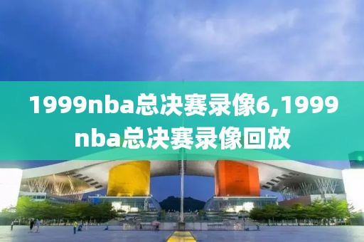 1999nba总决赛录像6,1999nba总决赛录像回放