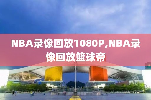 NBA录像回放1080P,NBA录像回放篮球帝